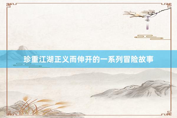 珍重江湖正义而伸开的一系列冒险故事