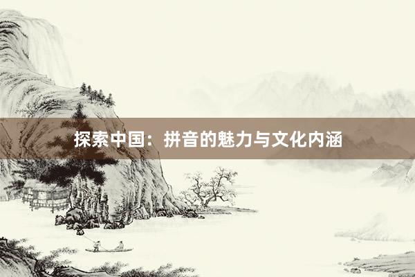 探索中国：拼音的魅力与文化内涵