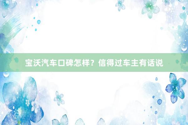 宝沃汽车口碑怎样？信得过车主有话说